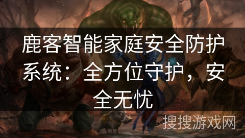 鹿客智能家庭安全防护系统：全方位守护，安全无忧