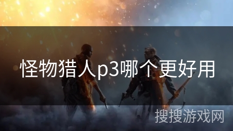 怪物猎人p3哪个更好用