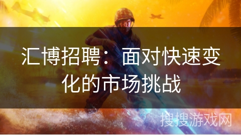 汇博招聘：面对快速变化的市场挑战