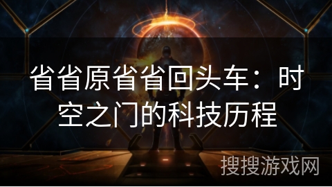 省省原省省回头车：时空之门的科技历程