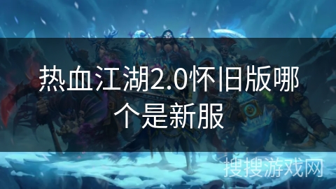 热血江湖2.0怀旧版哪个是新服