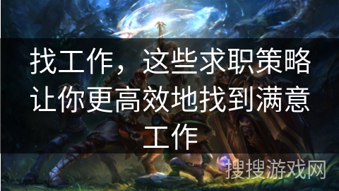 找工作，这些求职策略让你更高效地找到满意工作