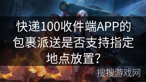 快递100收件端APP的包裹派送是否支持指定地点放置？