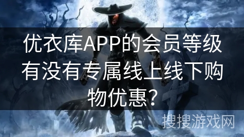 优衣库APP的会员等级有没有专属线上线下购物优惠？