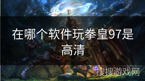 在哪个软件玩拳皇97是高清