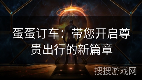 蛋蛋订车:带您开启尊贵出行的新篇章 蛋蛋订车:带您开启尊贵出行的新篇章