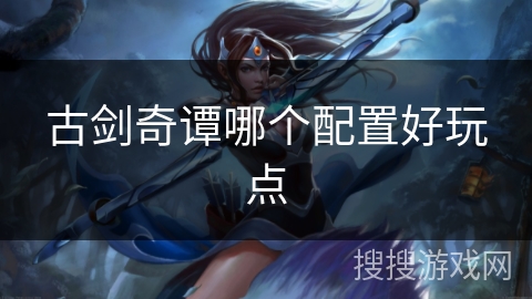 古剑奇谭哪个配置好玩点