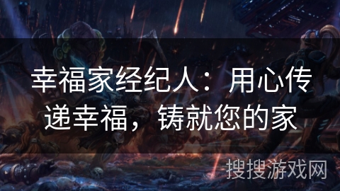 幸福家经纪人：用心传递幸福，铸就您的家