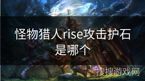 怪物猎人rise攻击护石是哪个