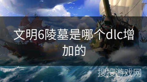 文明6陵墓是哪个dlc增加的 文明6陵墓是哪个dlc增加的