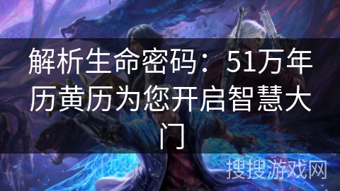 解析生命密码:51万年历黄历为您开启智慧大门 解析生命密码:51万年历黄历为您开启智慧大门
