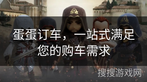 蛋蛋订车，一站式满足您的购车需求