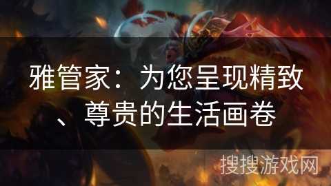 雅管家：为您呈现精致、尊贵的生活画卷