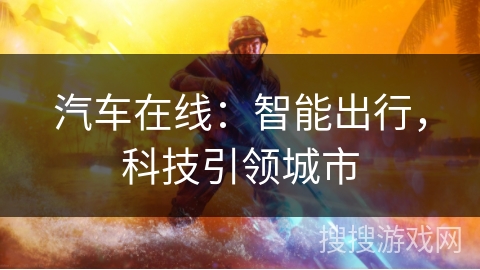 汽车在线:智能出行,科技引领城市 汽车在线:智能出行,科技引领城市