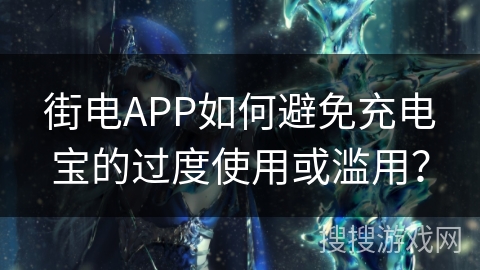 街电APP如何避免充电宝的过度使用或滥用？