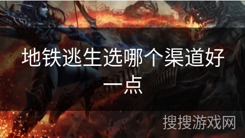 地铁逃生选哪个渠道好一点 地铁逃生选哪个渠道好一点