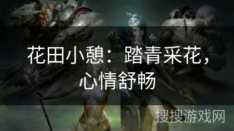 花田小憩:踏青采花,心情舒畅 花田小憩:踏青采花,心情舒畅