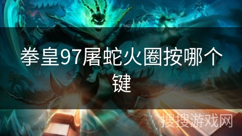 拳皇97屠蛇火圈按哪个键