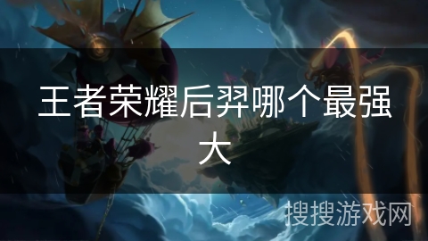 王者荣耀后羿哪个最强大