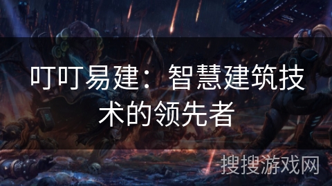 叮叮易建：智慧建筑技术的领先者