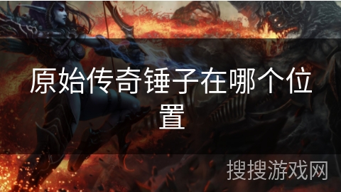 原始传奇锤子在哪个位置