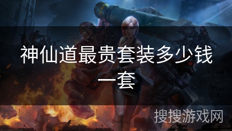 神仙道最贵套装多少钱一套 神仙道最贵套装多少钱一套