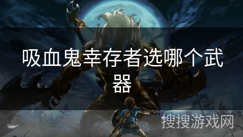 吸血鬼幸存者选哪个武器