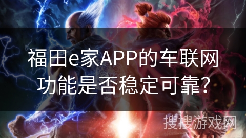 福田e家APP的车联网功能是否稳定可靠？