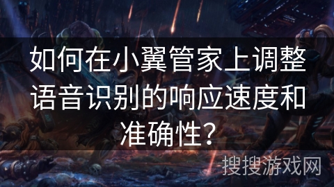 如何在小翼管家上调整语音识别的响应速度和准确性？