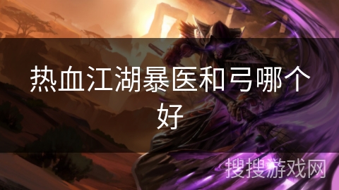 热血江湖暴医和弓哪个好 热血江湖暴医和弓哪个好