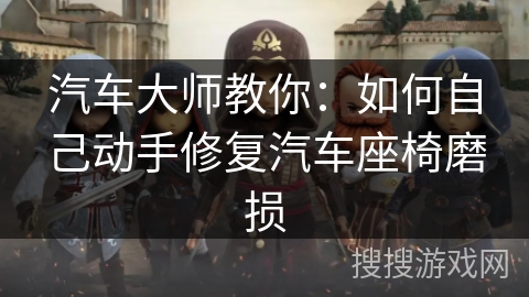 汽车大师教你：如何自己动手修复汽车座椅磨损