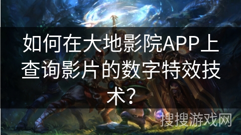 如何在大地影院APP上查询影片的数字特效技术？