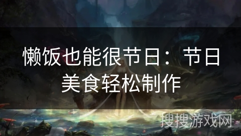 懒饭也能很节日:节日美食轻松制作 懒饭也能很节日:节日美食轻松制作