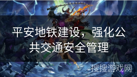 平安地铁建设,强化公共交通安全管理 平安地铁建设,强化公共交通安全管理
