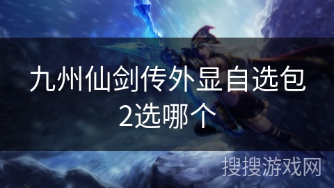 九州仙剑传外显自选包2选哪个