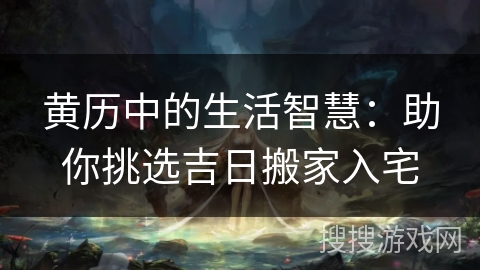 黄历中的生活智慧：助你挑选吉日搬家入宅