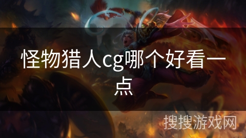 怪物猎人cg哪个好看一点