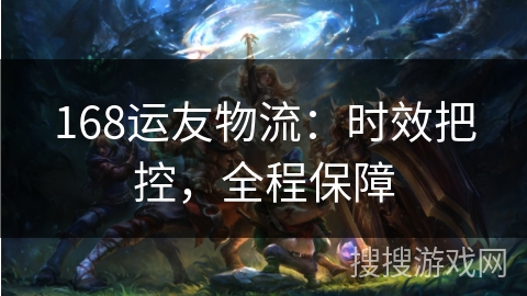 168运友物流：时效把控，全程保障