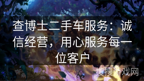 查博士二手车服务：诚信经营，用心服务每一位客户