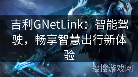 吉利GNetLink：智能驾驶，畅享智慧出行新体验