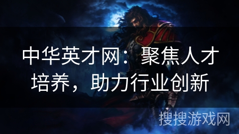 中华英才网：聚焦人才培养，助力行业创新