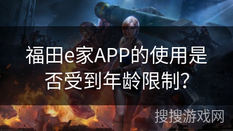 福田e家APP的使用是否受到年龄限制？