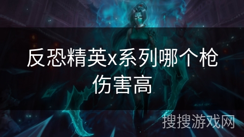 反恐精英x系列哪个枪伤害高