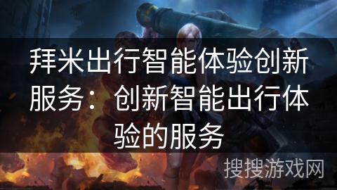 拜米出行智能体验创新服务：创新智能出行体验的服务