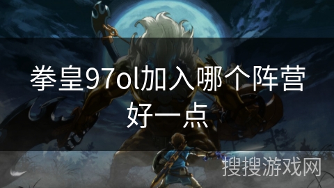 拳皇97ol加入哪个阵营好一点