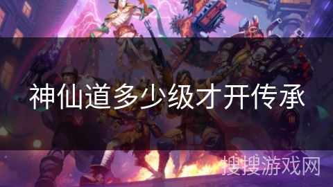 神仙道多少级才开传承