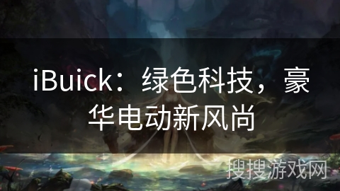 iBuick：绿色科技，豪华电动新风尚