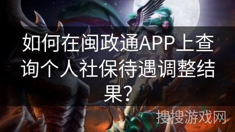 如何在闽政通APP上查询个人社保待遇调整结果？
