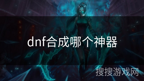 dnf合成哪个神器 dnf合成哪个神器