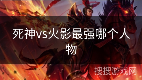 死神vs火影最强哪个人物